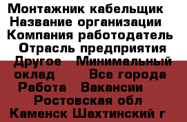 Монтажник-кабельщик › Название организации ­ Компания-работодатель › Отрасль предприятия ­ Другое › Минимальный оклад ­ 1 - Все города Работа » Вакансии   . Ростовская обл.,Каменск-Шахтинский г.